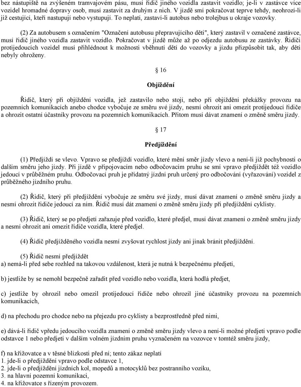 (2) Za autobusem s označením "Označení autobusu přepravujícího děti", který zastavil v označené zastávce, musí řidič jiného vozidla zastavit vozidlo.