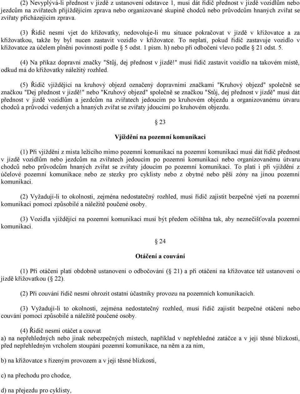 (3) Řidič nesmí vjet do křižovatky, nedovoluje-li mu situace pokračovat v jízdě v křižovatce a za křižovatkou, takže by byl nucen zastavit vozidlo v křižovatce.