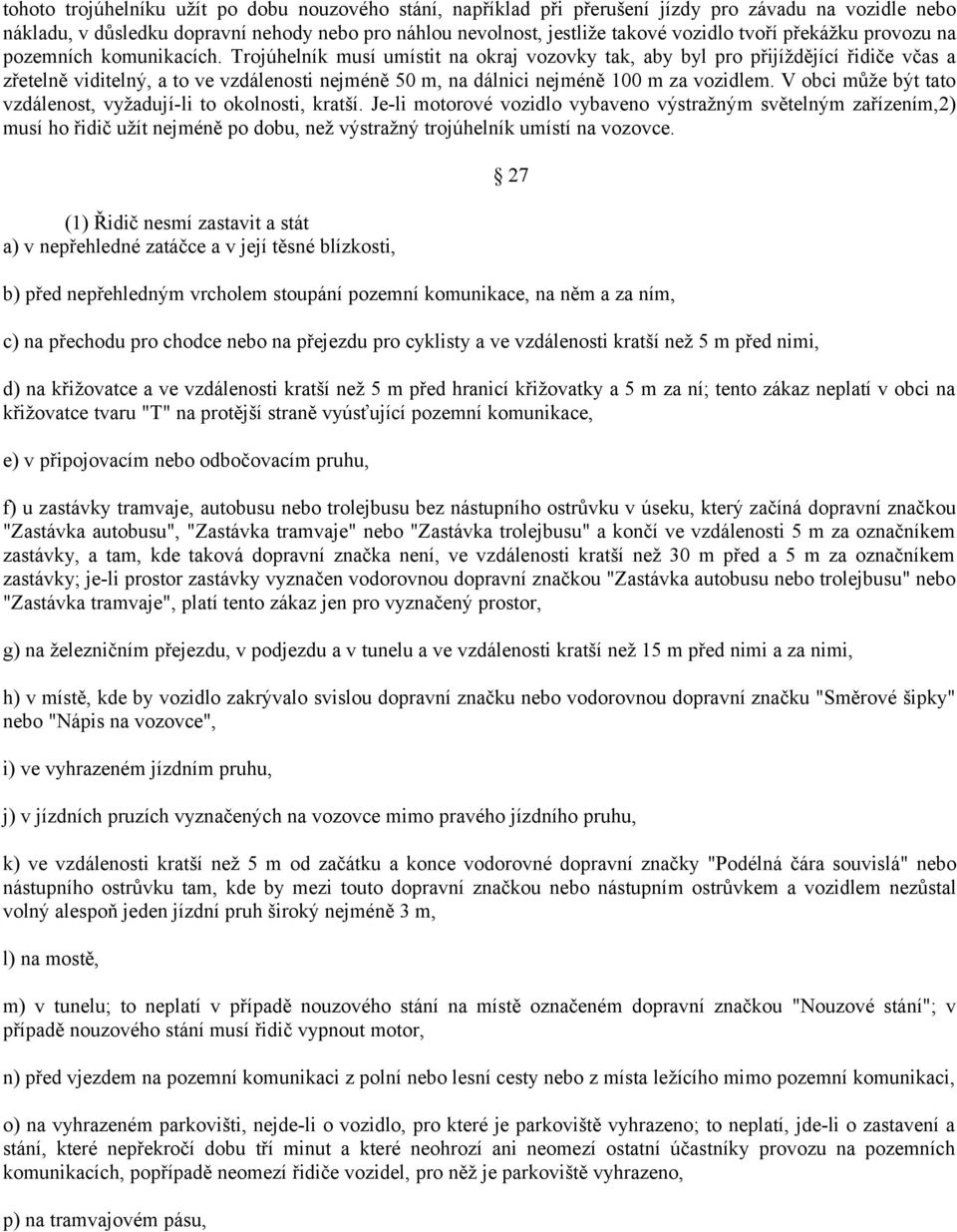 Trojúhelník musí umístit na okraj vozovky tak, aby byl pro přijíždějící řidiče včas a zřetelně viditelný, a to ve vzdálenosti nejméně 50 m, na dálnici nejméně 100 m za vozidlem.