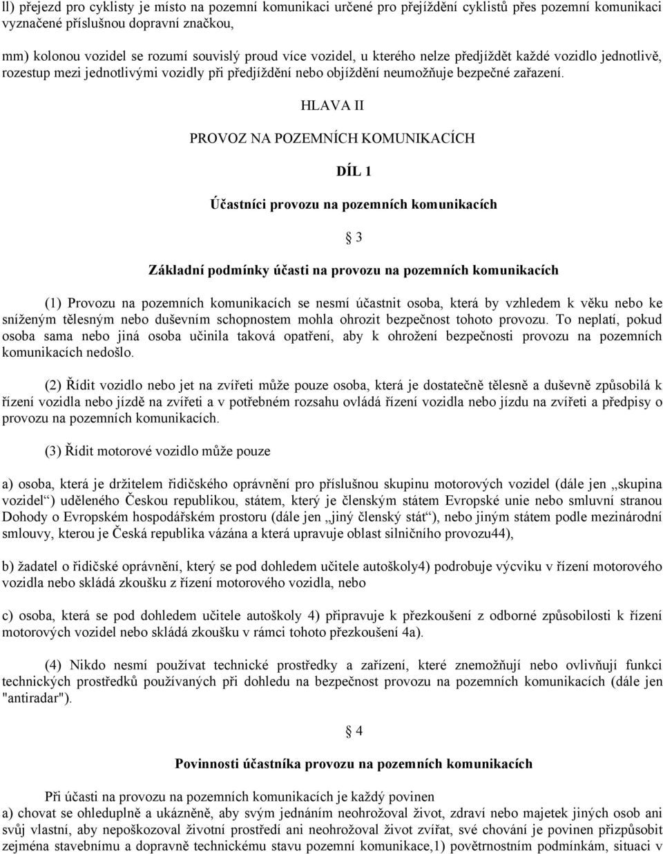 HLAVA II PROVOZ NA POZEMNÍCH KOMUNIKACÍCH DÍL 1 Účastníci provozu na pozemních komunikacích 3 Základní podmínky účasti na provozu na pozemních komunikacích (1) Provozu na pozemních komunikacích se