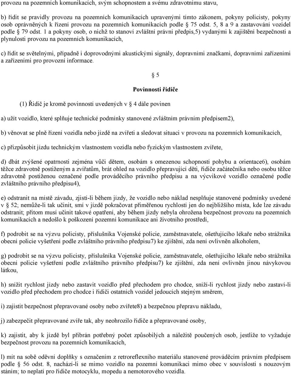 1 a pokyny osob, o nichž to stanoví zvláštní právní předpis,5) vydanými k zajištění bezpečnosti a plynulosti provozu na pozemních komunikacích, c) řídit se světelnými, případně i doprovodnými