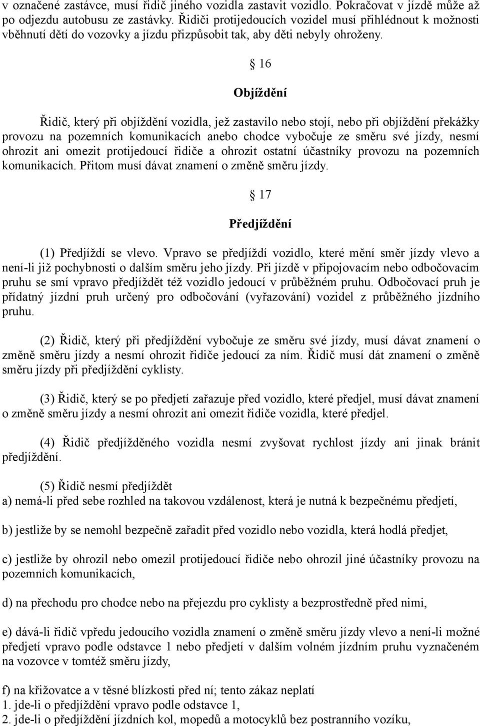 16 Objíždění Řidič, který při objíždění vozidla, jež zastavilo nebo stojí, nebo při objíždění překážky provozu na pozemních komunikacích anebo chodce vybočuje ze směru své jízdy, nesmí ohrozit ani