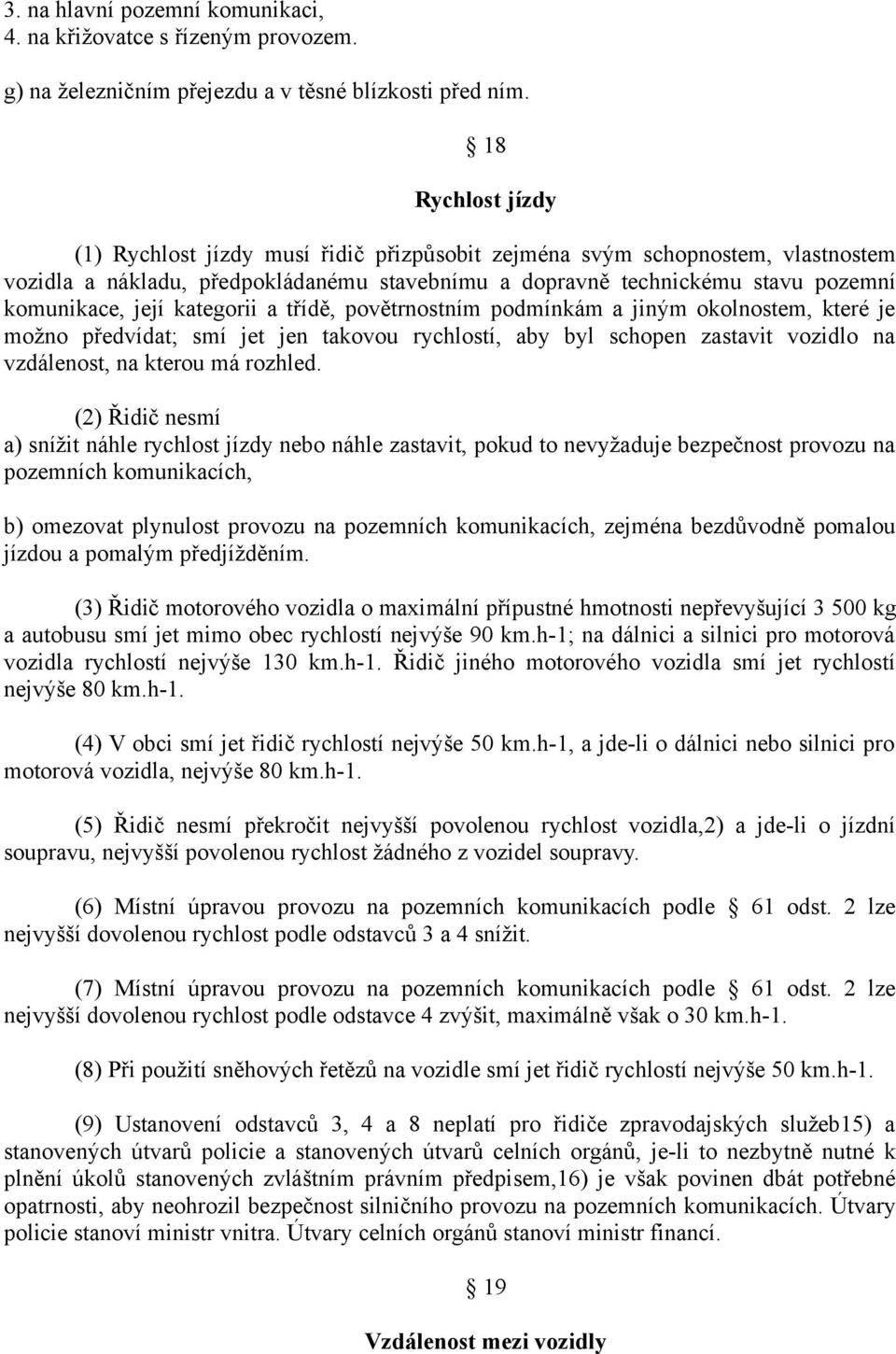 kategorii a třídě, povětrnostním podmínkám a jiným okolnostem, které je možno předvídat; smí jet jen takovou rychlostí, aby byl schopen zastavit vozidlo na vzdálenost, na kterou má rozhled.