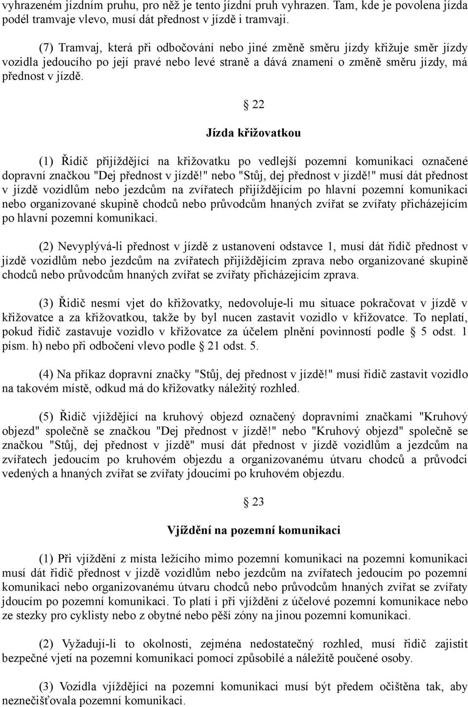 22 Jízda křižovatkou (1) Řidič přijíždějící na křižovatku po vedlejší pozemní komunikaci označené dopravní značkou "Dej přednost v jízdě!" nebo "Stůj, dej přednost v jízdě!