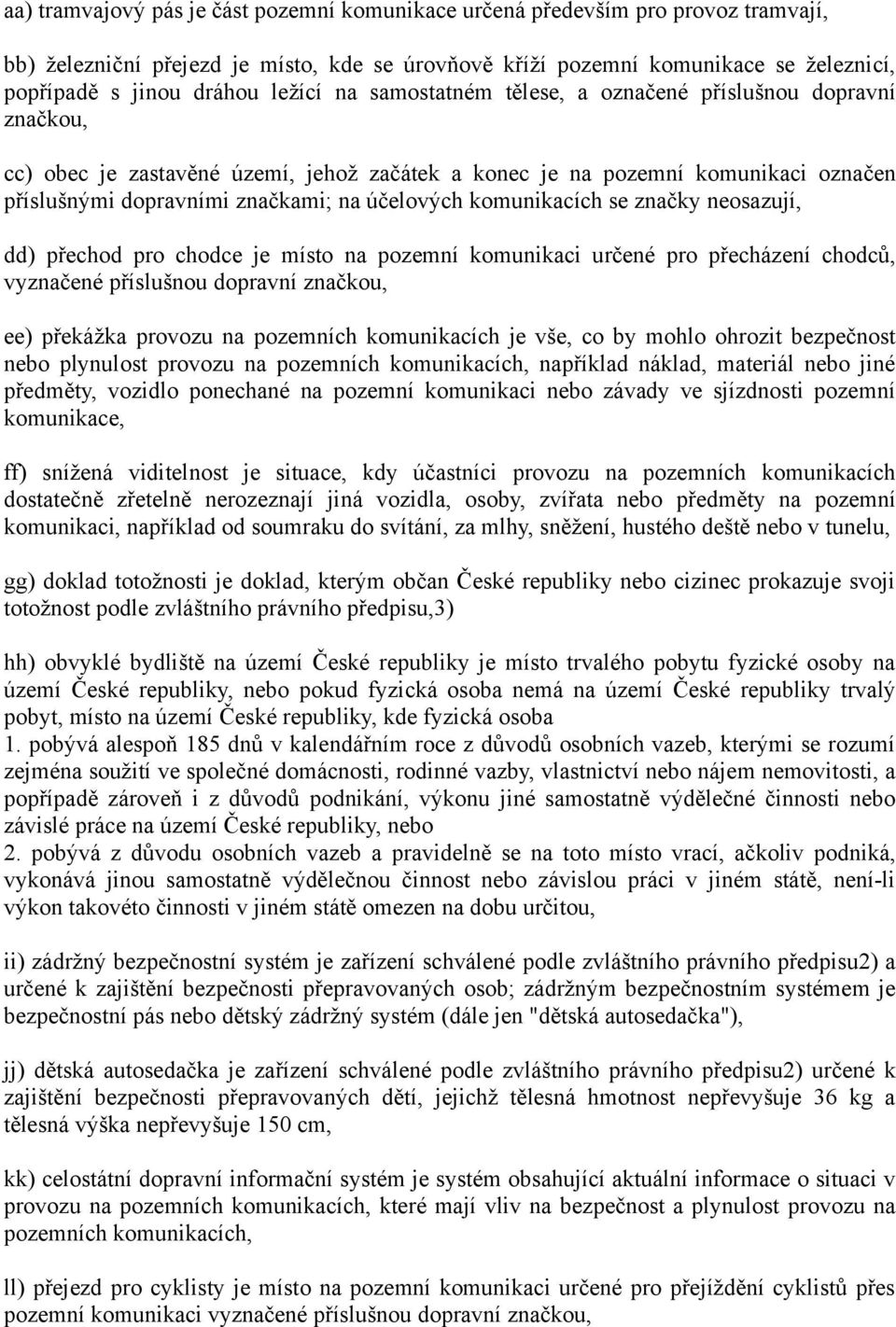 komunikacích se značky neosazují, dd) přechod pro chodce je místo na pozemní komunikaci určené pro přecházení chodců, vyznačené příslušnou dopravní značkou, ee) překážka provozu na pozemních