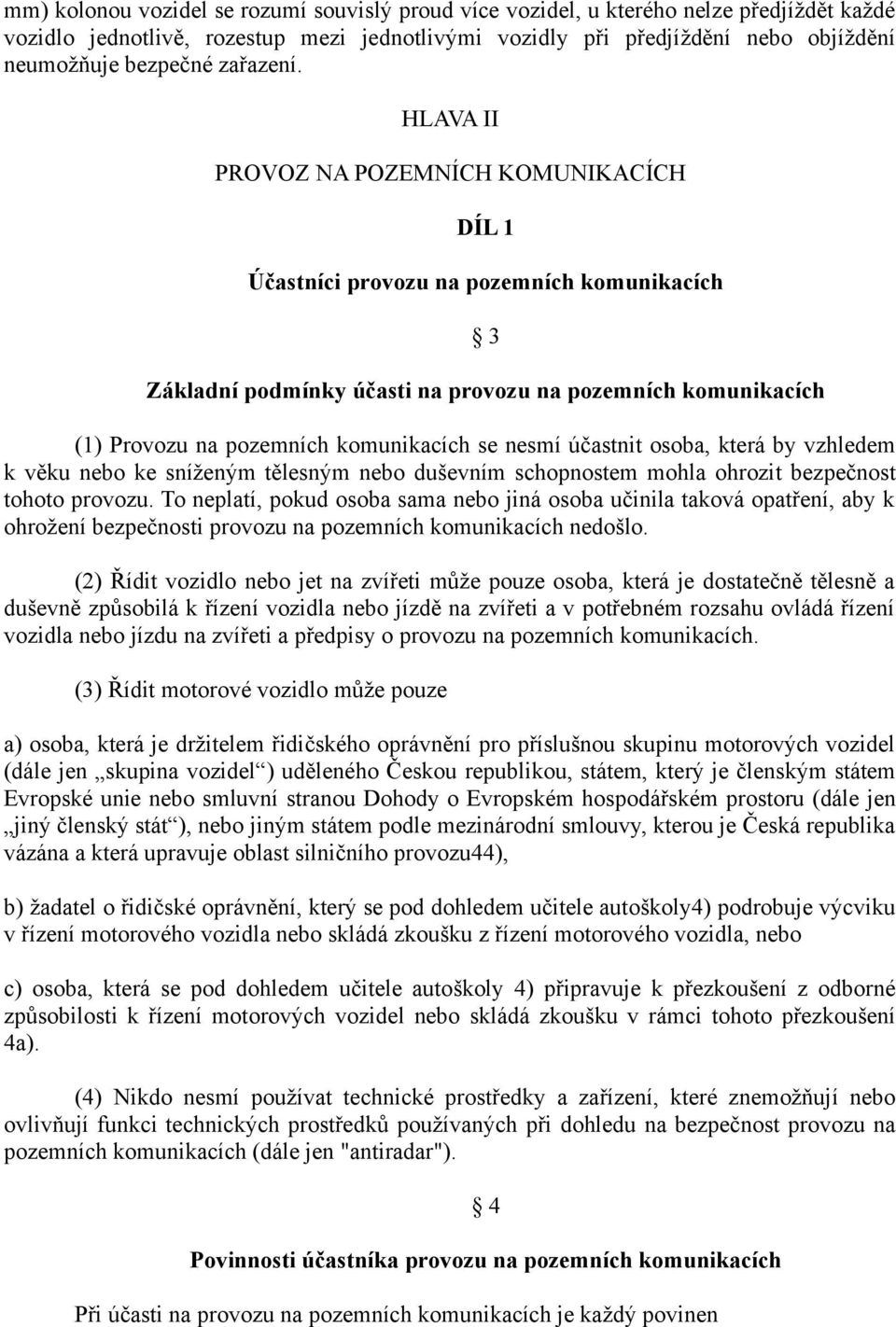 HLAVA II PROVOZ NA POZEMNÍCH KOMUNIKACÍCH DÍL 1 Účastníci provozu na pozemních komunikacích 3 Základní podmínky účasti na provozu na pozemních komunikacích (1) Provozu na pozemních komunikacích se