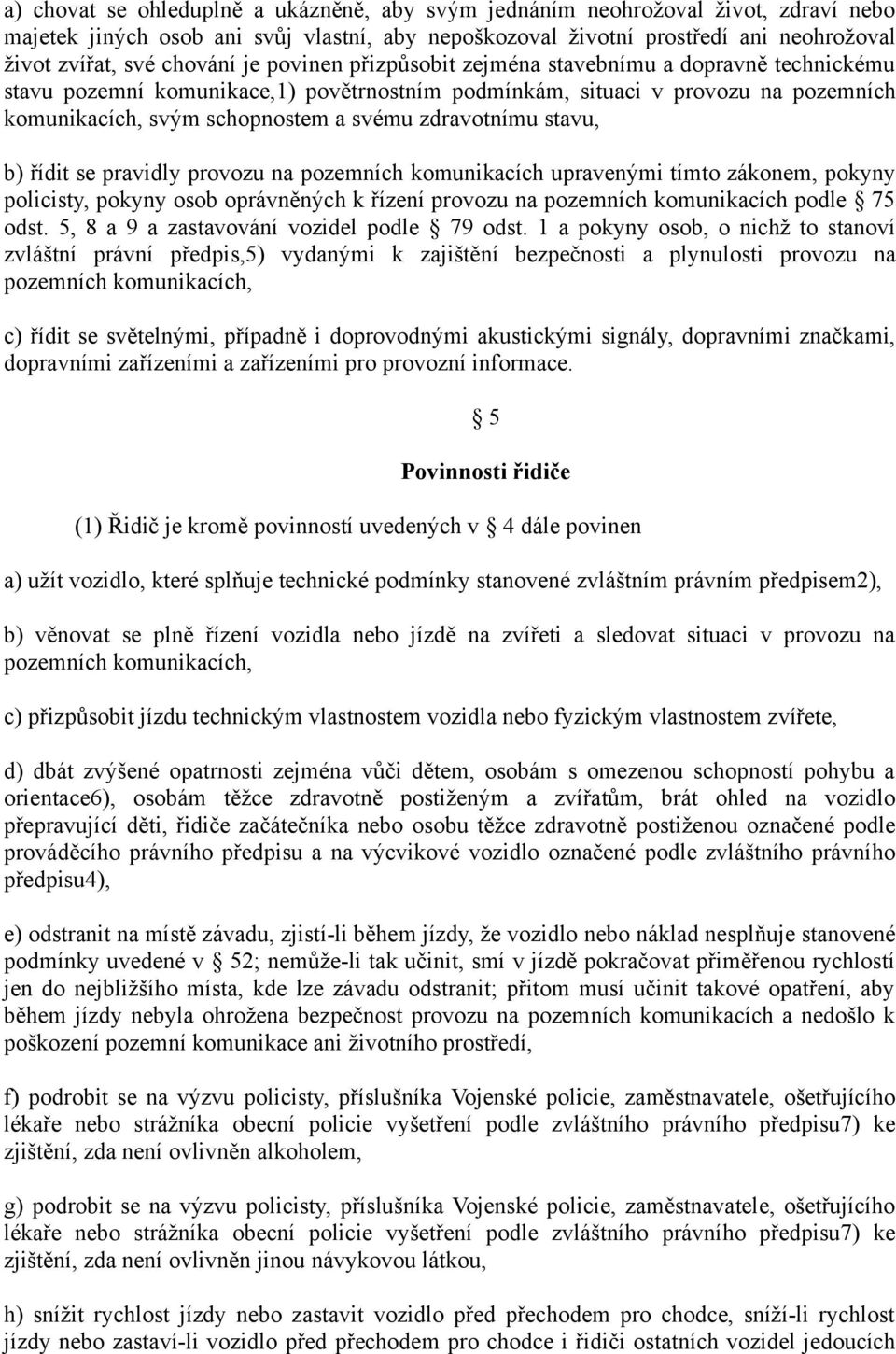 stavu, b) řídit se pravidly provozu na pozemních komunikacích upravenými tímto zákonem, pokyny policisty, pokyny osob oprávněných k řízení provozu na pozemních komunikacích podle 75 odst.