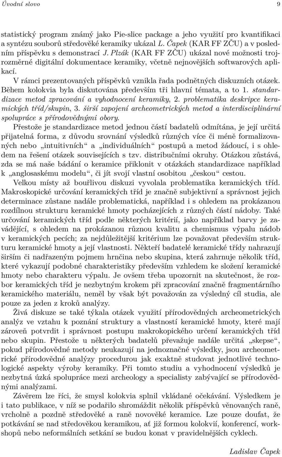 V rámci prezentovaných příspěvků vznikla řada podnětných diskuzních otázek. Během kolokvia byla diskutována především tři hlavní témata, a to 1.