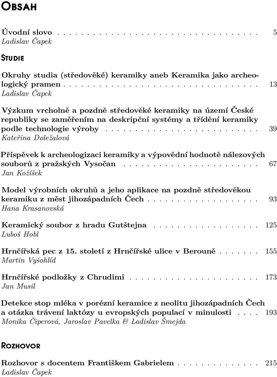 ......................... 39 Kateřina Doležalová Příspěvek k archeologizaci keramiky a výpovědní hodnotě nálezových souborů z pražských Vysočan.