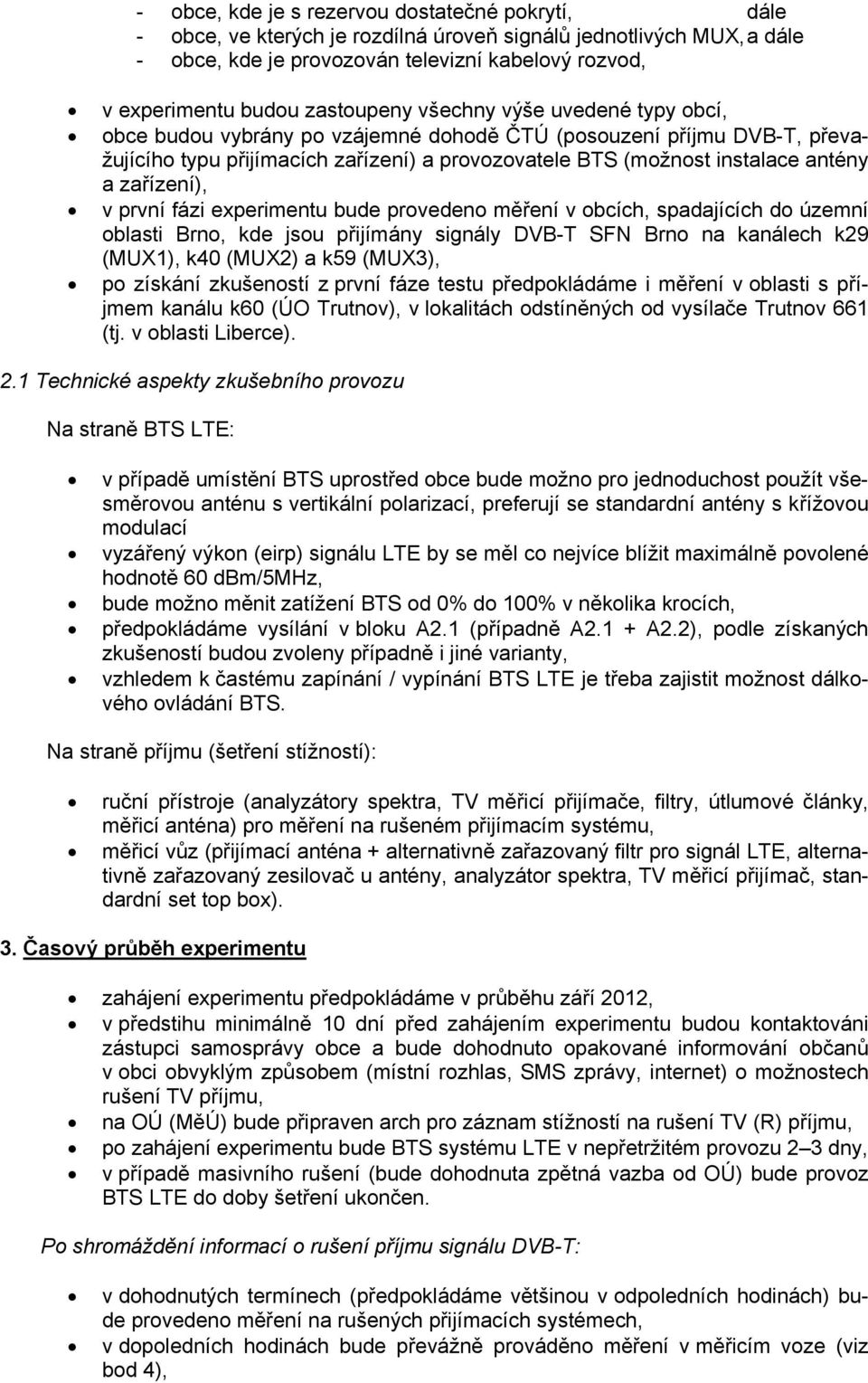 zařízení), v první fázi experimentu bude provedeno měření v obcích, spadajících do územní oblasti Brno, kde jsou přijímány signály DVB-T SFN Brno na kanálech k29 (MUX1), k40 (MUX2) a k59 (MUX3), po