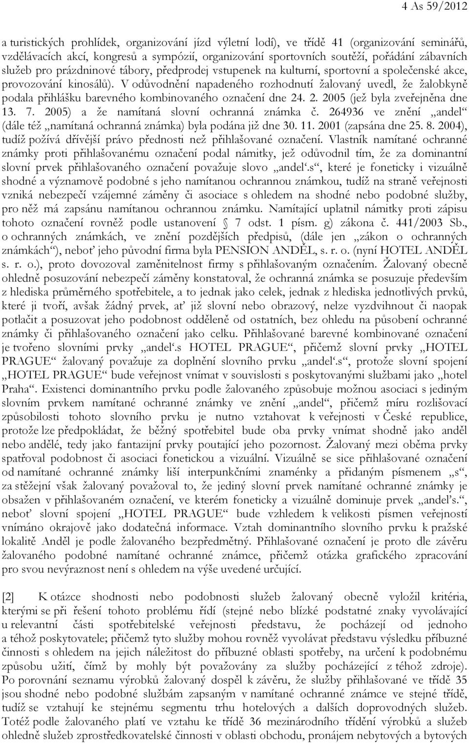 V odůvodnění napadeného rozhodnutí žalovaný uvedl, že žalobkyně podala přihlášku barevného kombinovaného označení dne 24. 2. 2005 (jež byla zveřejněna dne 13. 7.