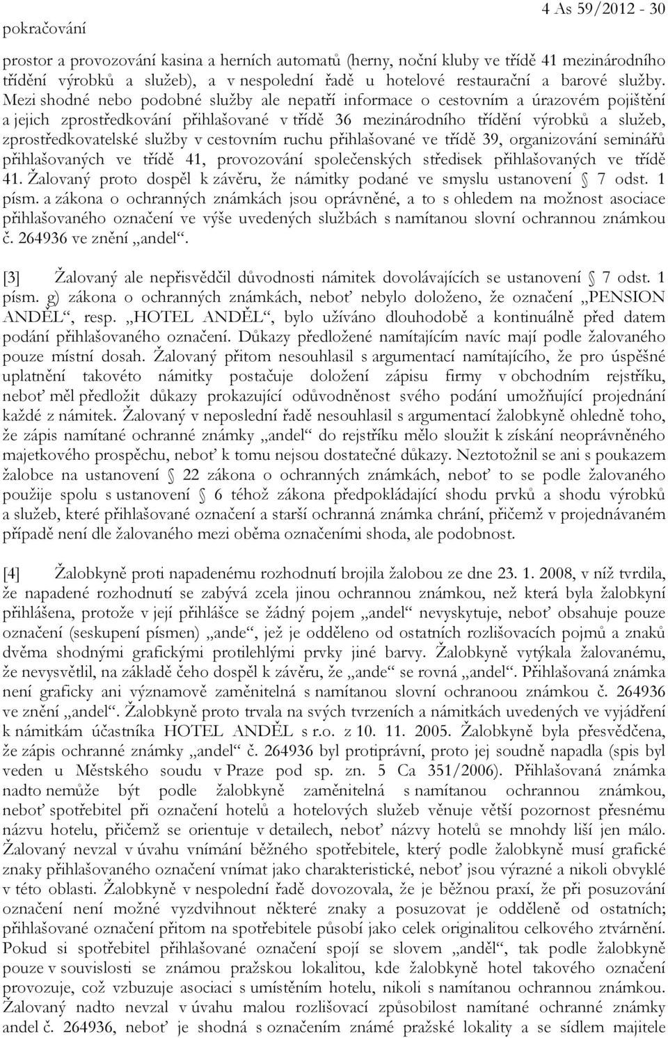 Mezi shodné nebo podobné služby ale nepatří informace o cestovním a úrazovém pojištění a jejich zprostředkování přihlašované v třídě 36 mezinárodního třídění výrobků a služeb, zprostředkovatelské