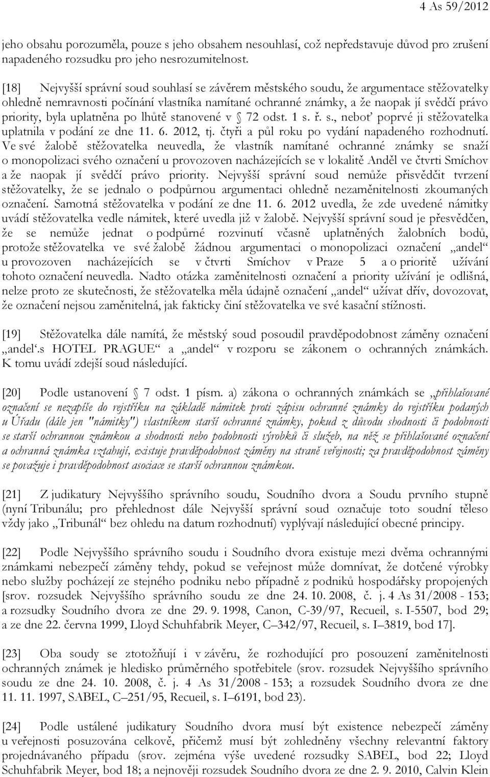 uplatněna po lhůtě stanovené v 72 odst. 1 s. ř. s., neboť poprvé ji stěžovatelka uplatnila v podání ze dne 11. 6. 2012, tj. čtyři a půl roku po vydání napadeného rozhodnutí.