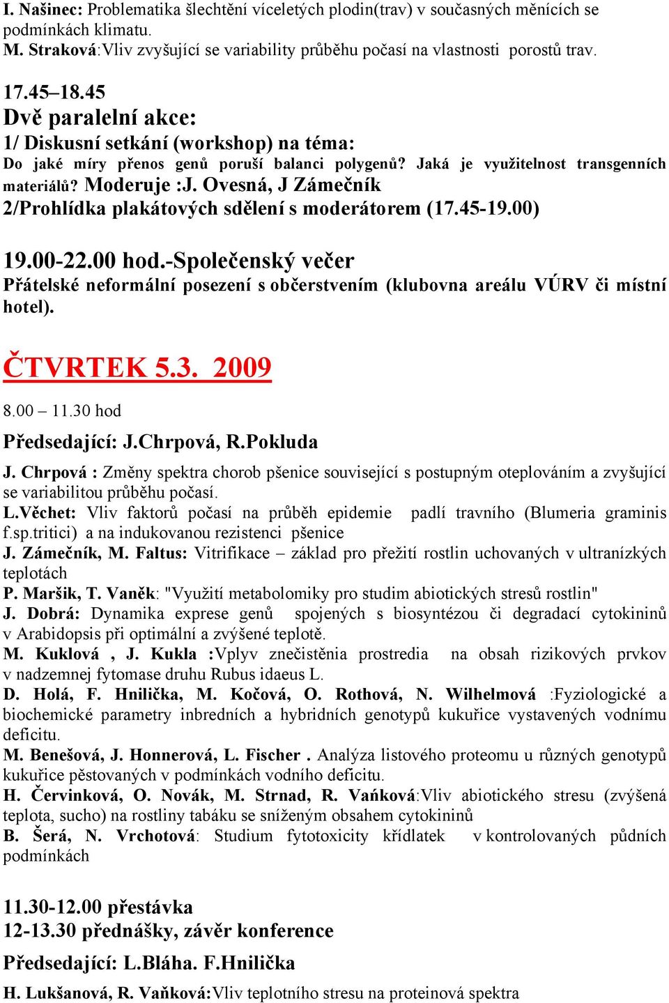 Ovesná, J Zámečník 2/Prohlídka plakátových sdělení s moderátorem (17.45-19.00) 19.00-22.00 hod.-společenský večer Přátelské neformální posezení s občerstvením (klubovna areálu VÚRV či místní hotel).