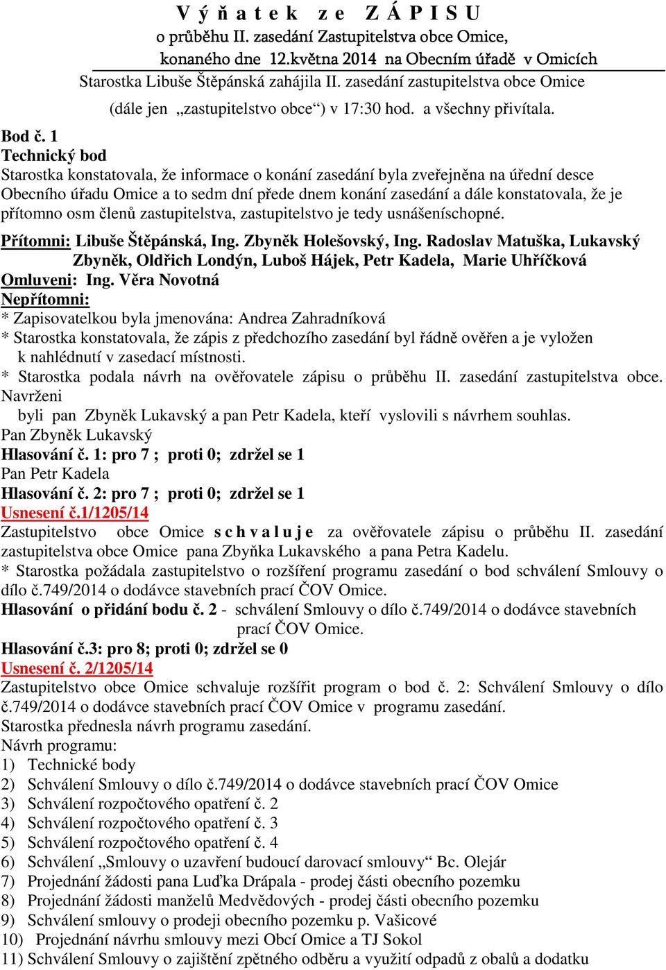 1 Technický bod Starostka konstatovala, že informace o konání zasedání byla zveřejněna na úřední desce Obecního úřadu Omice a to sedm dní přede dnem konání zasedání a dále konstatovala, že je