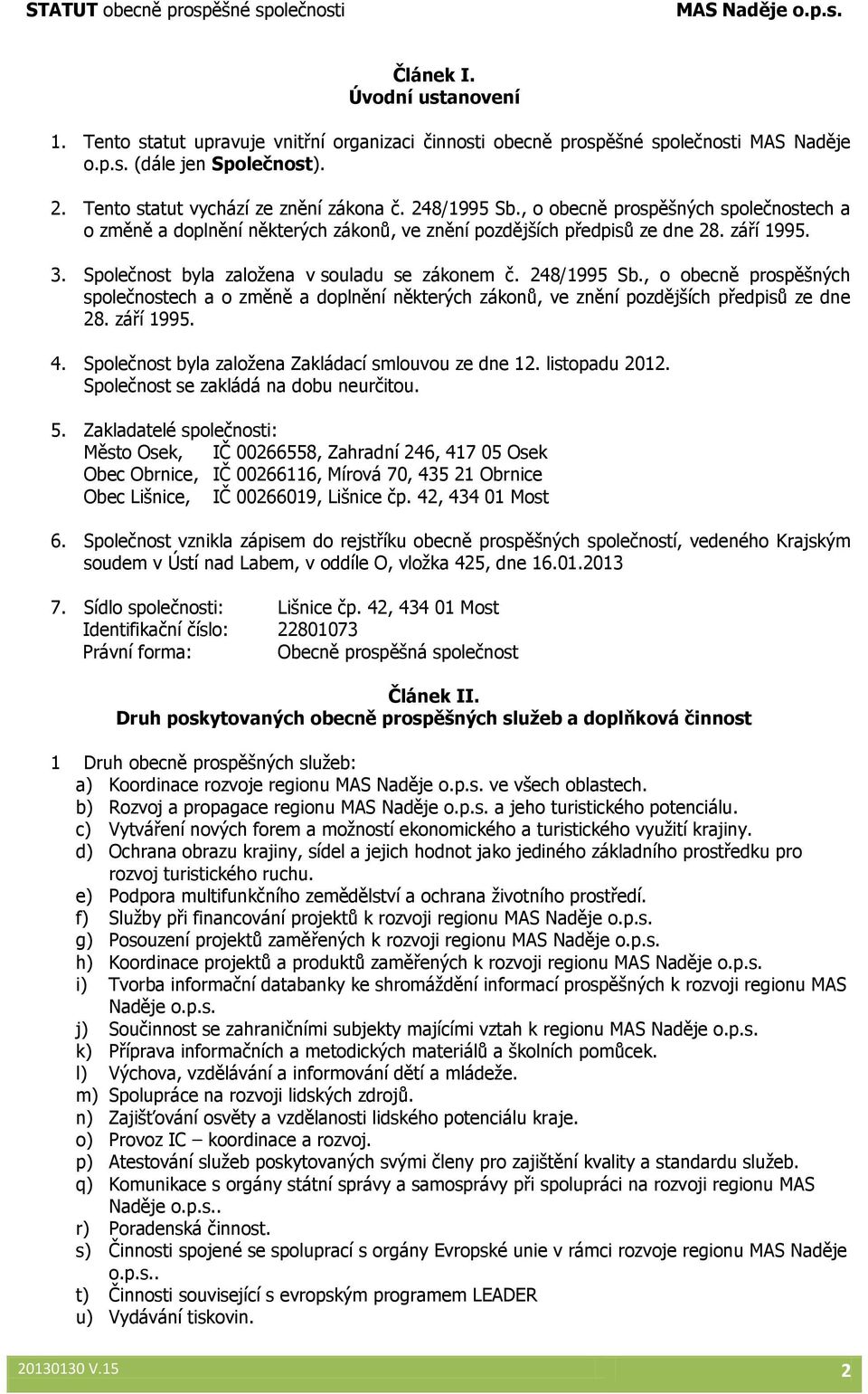 248/1995 Sb., o obecně prospěšných společnostech a o změně a doplnění některých zákonů, ve znění pozdějších předpisů ze dne 28. září 1995. 4. Společnost byla založena Zakládací smlouvou ze dne 12.