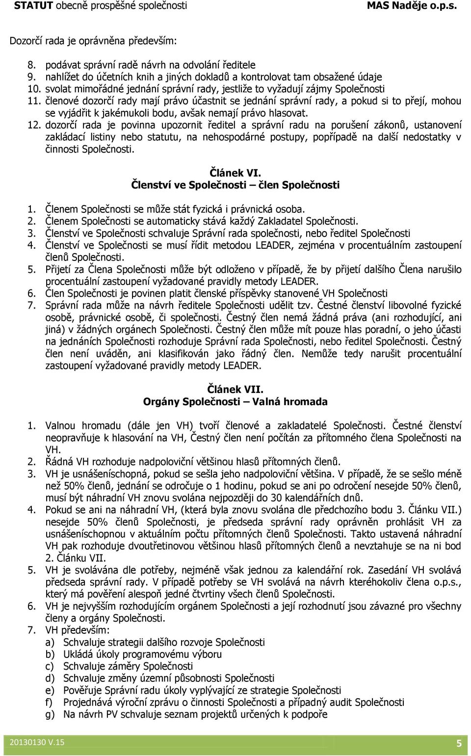 členové dozorčí rady mají právo účastnit se jednání správní rady, a pokud si to přejí, mohou se vyjádřit k jakémukoli bodu, avšak nemají právo hlasovat. 12.