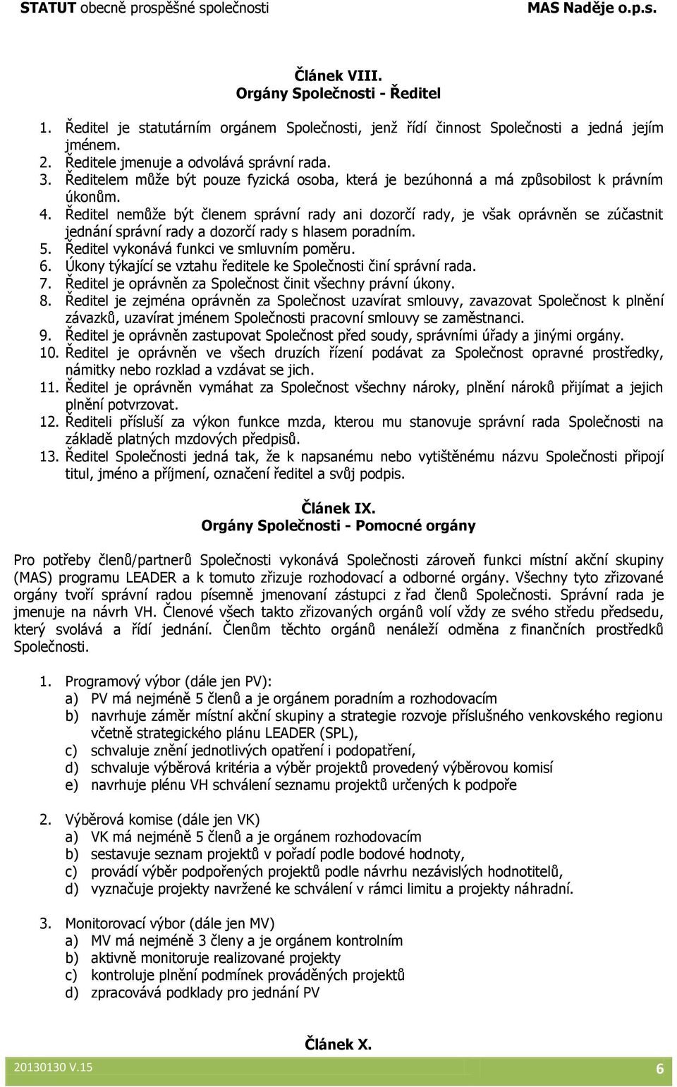 Ředitel nemůže být členem správní rady ani dozorčí rady, je však oprávněn se zúčastnit jednání správní rady a dozorčí rady s hlasem poradním. 5. Ředitel vykonává funkci ve smluvním poměru. 6.