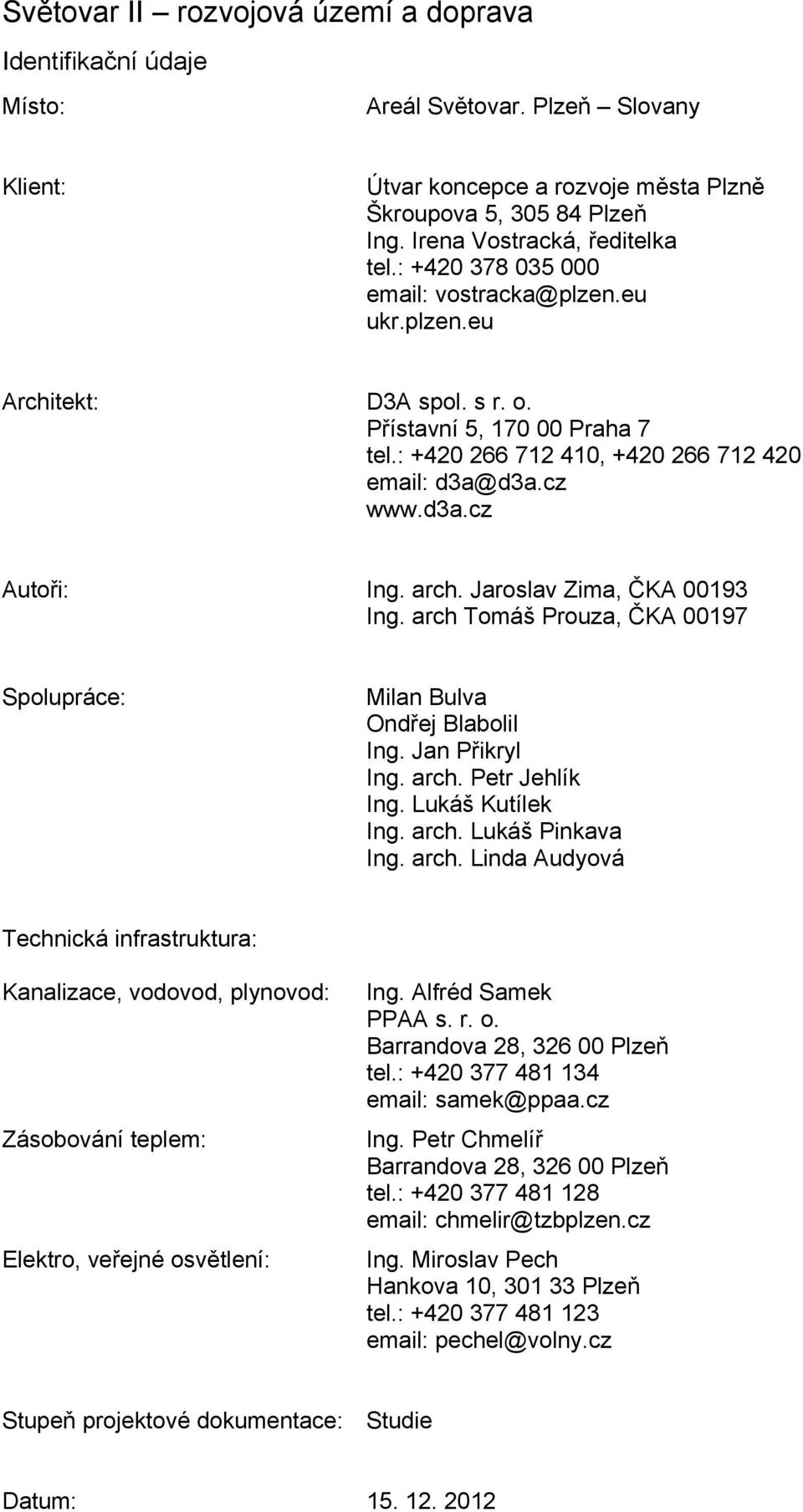 : +420 266 712 410, +420 266 712 420 email: d3a@d3a.cz www.d3a.cz Autoři: Ing. arch. Jaroslav Zima, ČKA 00193 Ing. arch Tomáš Prouza, ČKA 00197 Spolupráce: Milan Bulva Ondřej Blabolil Ing.