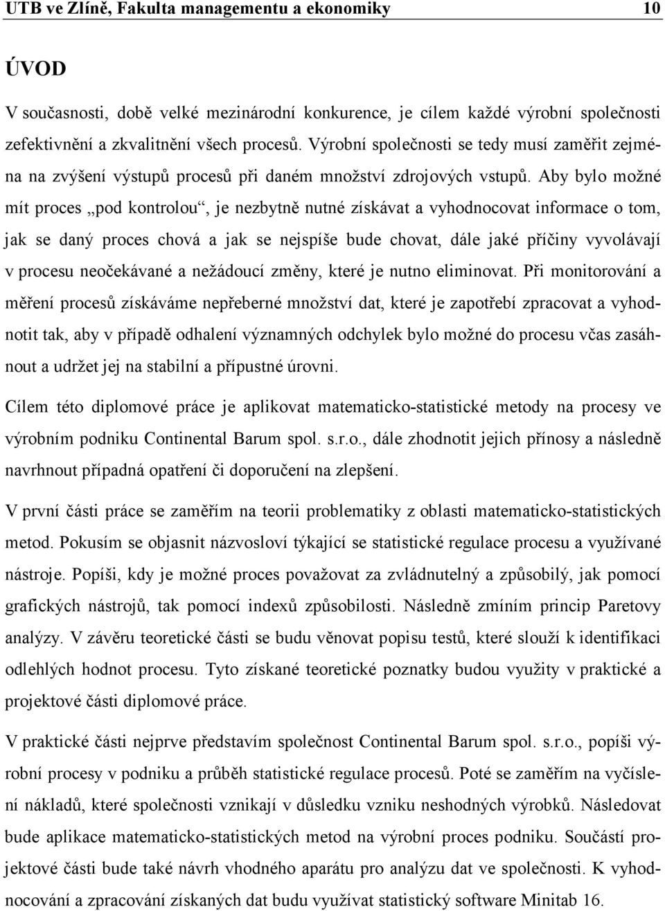 Aby bylo možné mít proces pod kontrolou, je nezbytně nutné získávat a vyhodnocovat informace o tom, jak se daný proces chová a jak se nejspíše bude chovat, dále jaké příčiny vyvolávají v procesu