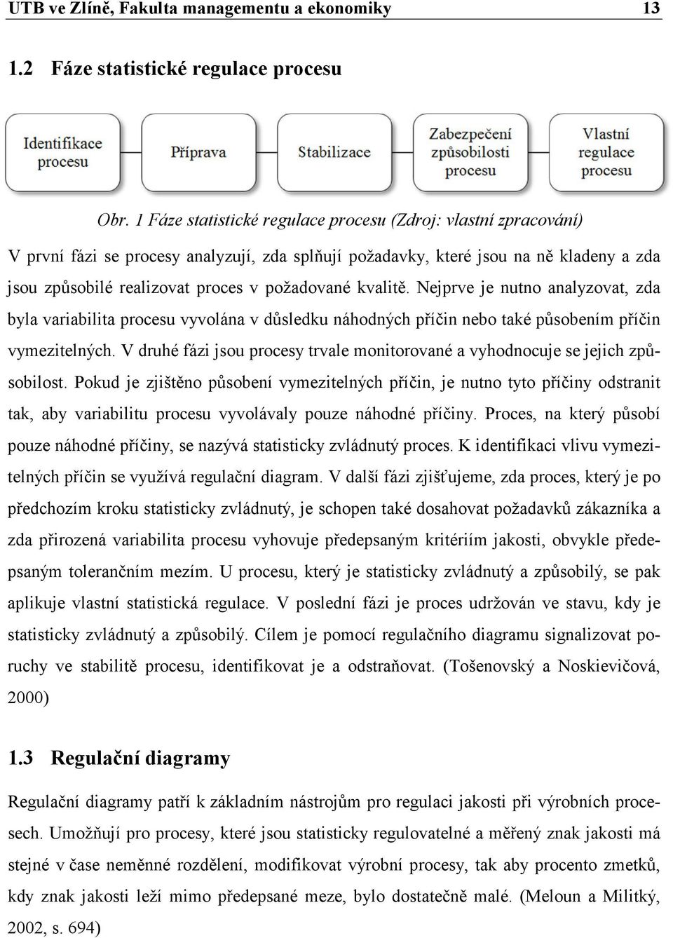 kvalitě. Nejprve je nutno analyzovat, zda byla variabilita procesu vyvolána v důsledku náhodných příčin nebo také působením příčin vymezitelných.