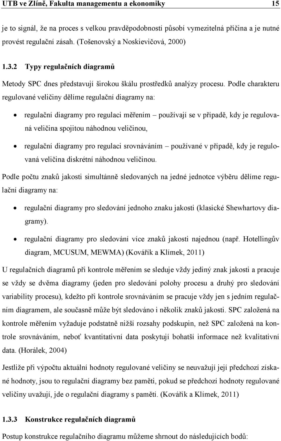 Podle charakteru regulované veličiny dělíme regulační diagramy na: regulační diagramy pro regulaci měřením používají se v případě, kdy je regulovaná veličina spojitou náhodnou veličinou, regulační