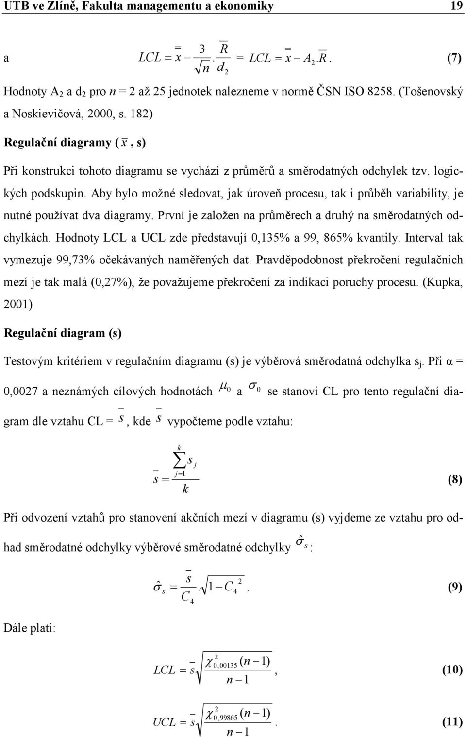 Aby bylo možné sledovat, jak úroveň procesu, tak i průběh variability, je nutné používat dva diagramy. První je založen na průměrech a druhý na směrodatných odchylkách.