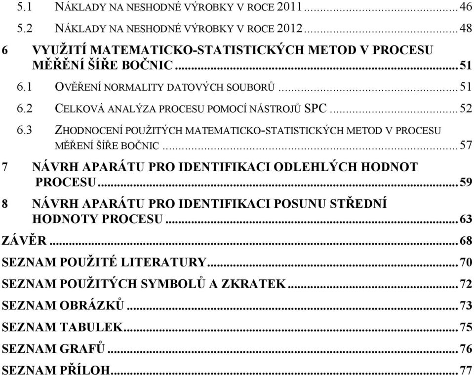 .. 52 6.3 ZHODNOCENÍ POUŽITÝCH MATEMATICKO-STATISTICKÝCH METOD V PROCESU MĚŘENÍ ŠÍŘE BOČNIC... 57 7 NÁVRH APARÁTU PRO IDENTIFIKACI ODLEHLÝCH HODNOT PROCESU.