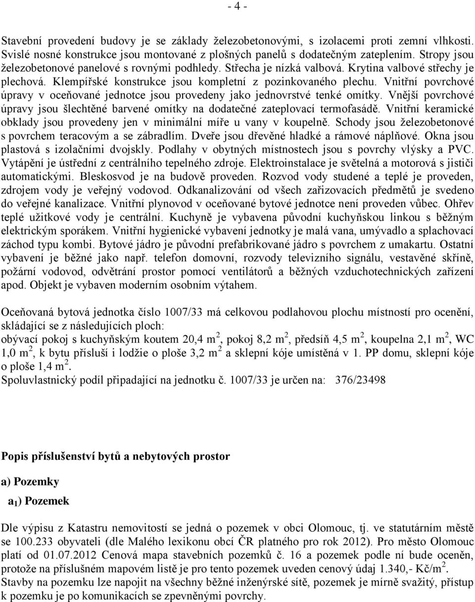 Vnitřní povrchové úpravy v oceňované jednotce jsou provedeny jako jednovrstvé tenké omítky. Vnější povrchové úpravy jsou šlechtěné barvené omítky na dodatečné zateplovací termofasádě.