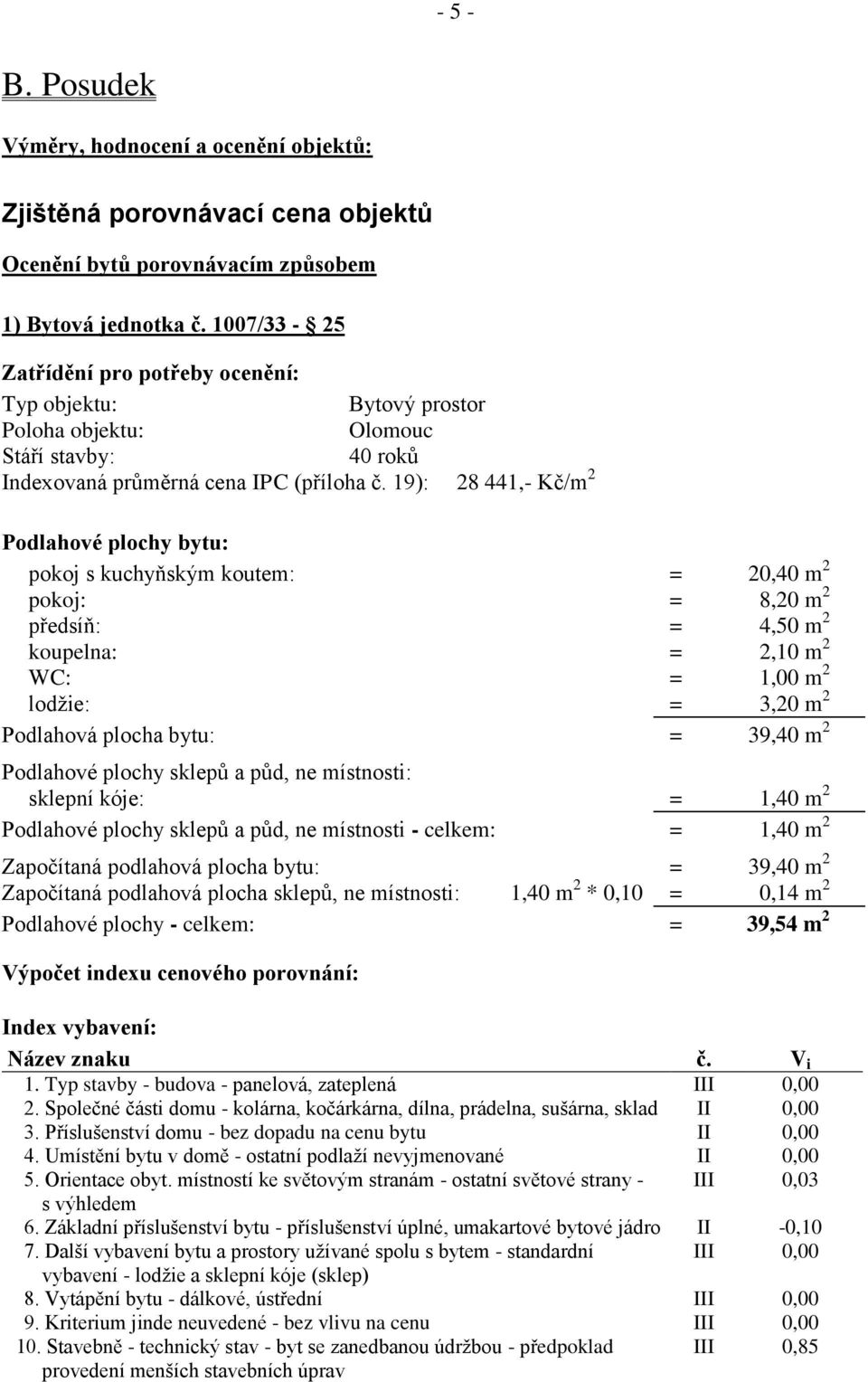 19): 28 441,- Kč/m 2 Podlahové plochy bytu: pokoj s kuchyňským koutem: = 20,40 m 2 pokoj: = 8,20 m 2 předsíň: = 4,50 m 2 koupelna: = 2,10 m 2 WC: = 1,00 m 2 lodžie: = 3,20 m 2 Podlahová plocha bytu: