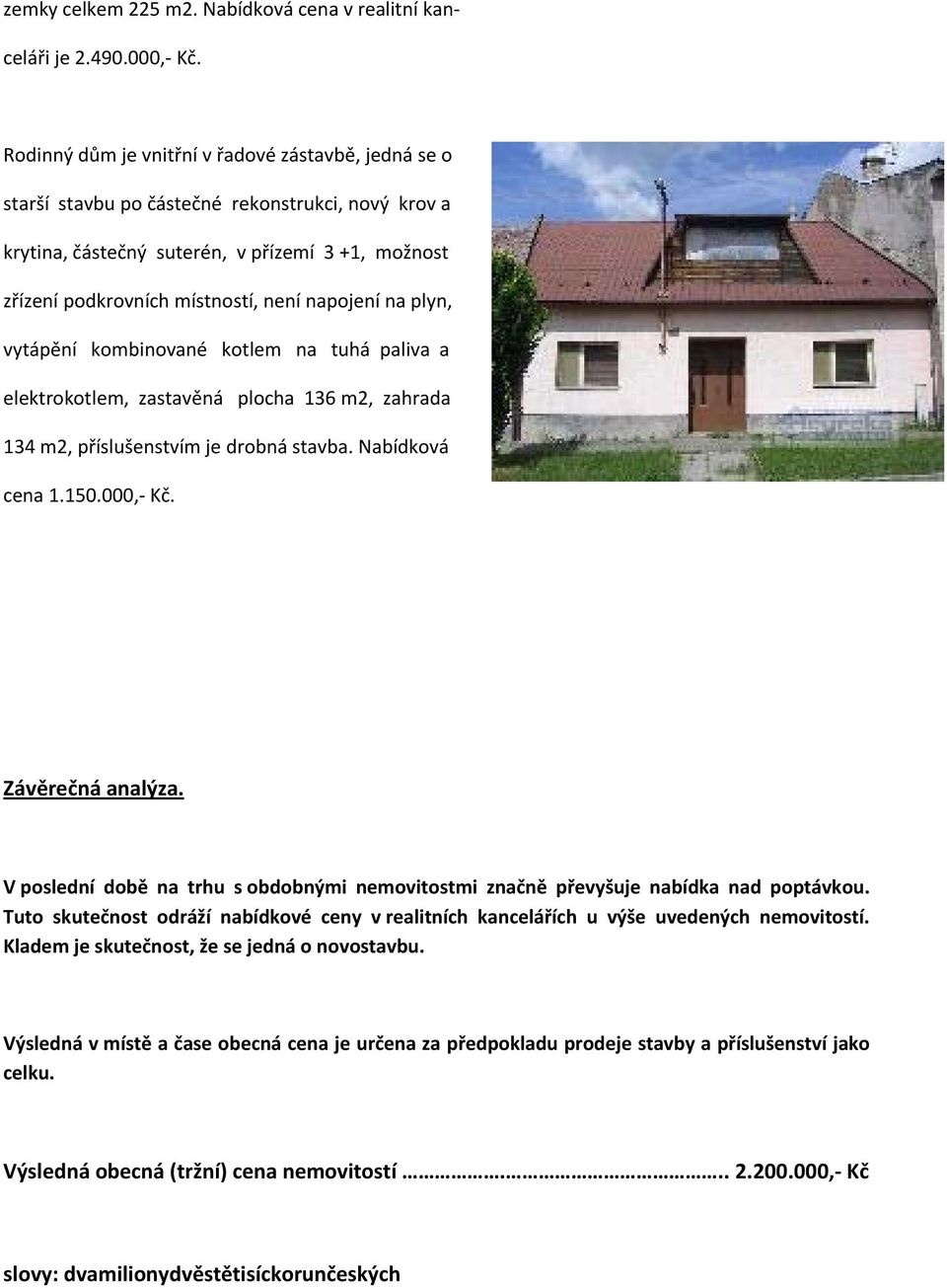 napojení na plyn, vytápění kombinované kotlem na tuhá paliva a elektrokotlem, zastavěná plocha 136 m2, zahrada 134 m2, příslušenstvím je drobná stavba. Nabídková cena 1.150.000, Kč. Závěrečná analýza.