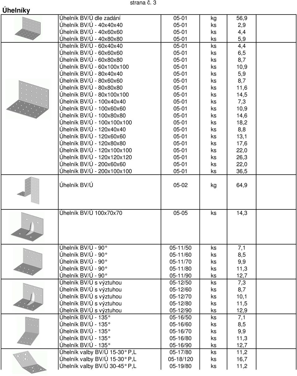 BV/Ú - 60x60x60 05-01 ks 6,5 Úhelník BV/Ú - 60x80x80 05-01 ks 8,7 Úhelník BV/Ú - 60x100x100 05-01 ks 10,9 Úhelník BV/Ú - 80x40x40 05-01 ks 5,9 Úhelník BV/Ú - 80x60x60 05-01 ks 8,7 Úhelník BV/Ú -