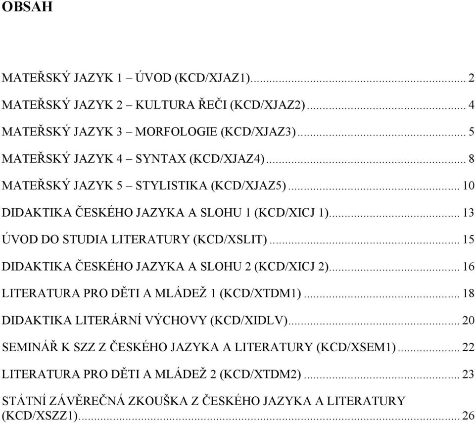 .. 13 ÚVOD DO STUDIA LITERATURY (KCD/XSLIT)... 15 DIDAKTIKA ČESKÉHO JAZYKA A SLOHU 2 (KCD/XICJ 2)... 16 LITERATURA PRO DĚTI A MLÁDEŽ 1 (KCD/XTDM1).