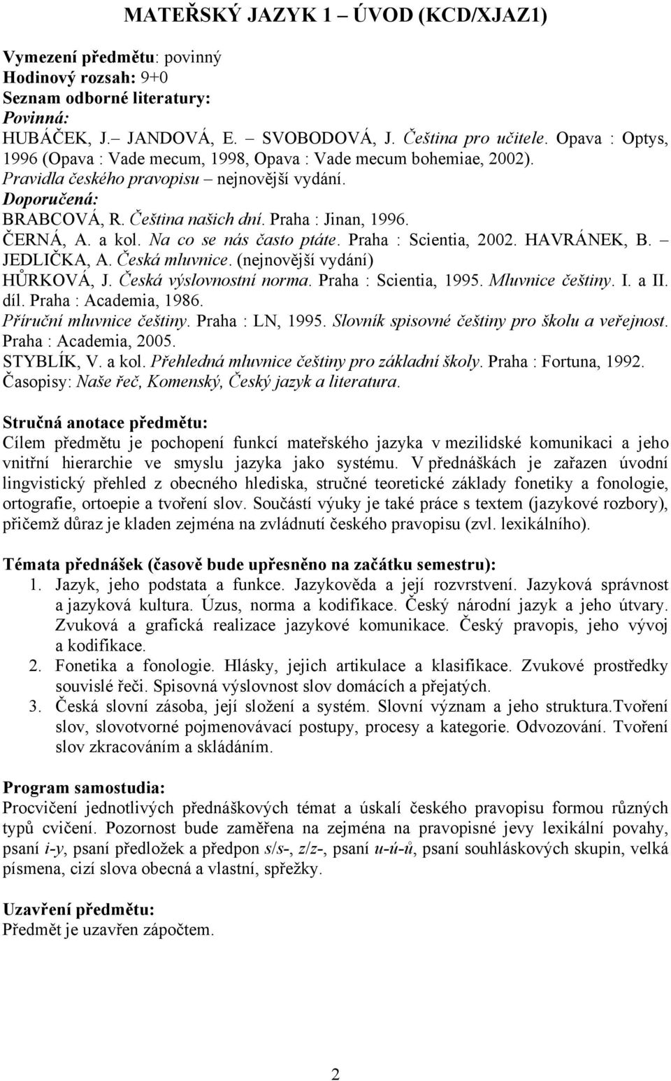 ČERNÁ, A. a kol. Na co se nás často ptáte. Praha : Scientia, 2002. HAVRÁNEK, B. JEDLIČKA, A. Česká mluvnice. (nejnovější vydání) HŮRKOVÁ, J. Česká výslovnostní norma. Praha : Scientia, 1995.