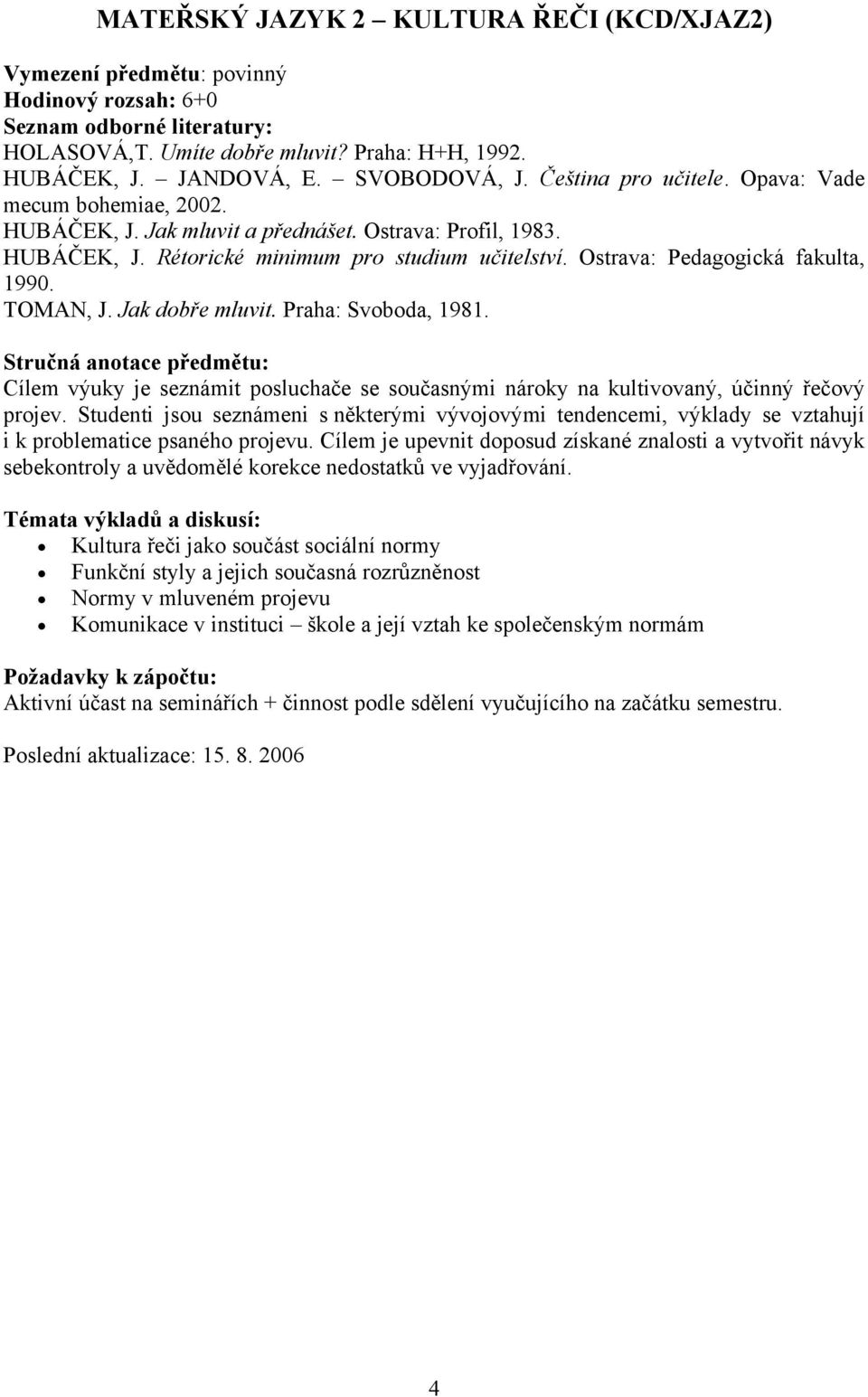 Ostrava: Pedagogická fakulta, 1990. TOMAN, J. Jak dobře mluvit. Praha: Svoboda, 1981.
