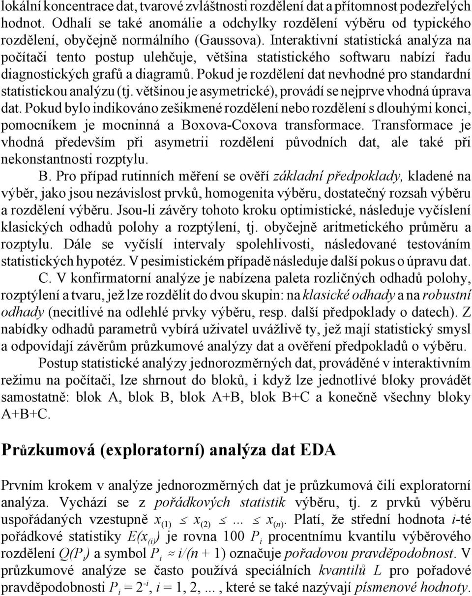 Pokud je rozdělení dat nevhodné pro standardní statistickou analýzu (tj. většinou je asymetrické), provádí se nejprve vhodná úprava dat.