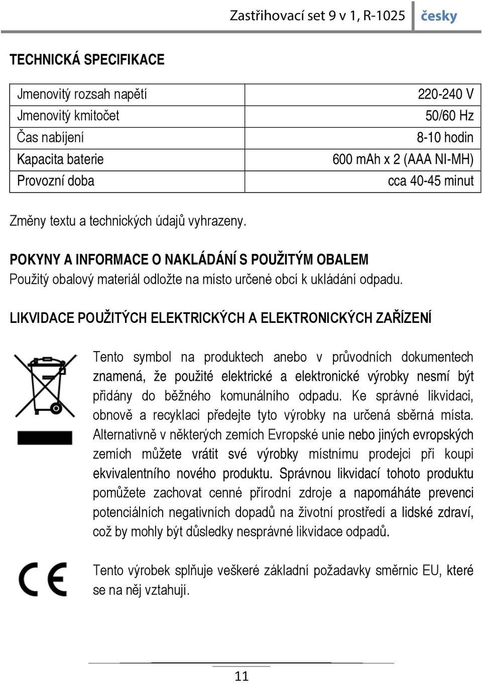 LIKVIDACE POUŽITÝCH ELEKTRICKÝCH A ELEKTRONICKÝCH ZAŘÍZENÍ Tento symbol na produktech anebo v průvodních dokumentech znamená, že použité elektrické a elektronické výrobky nesmí být přidány do běžného