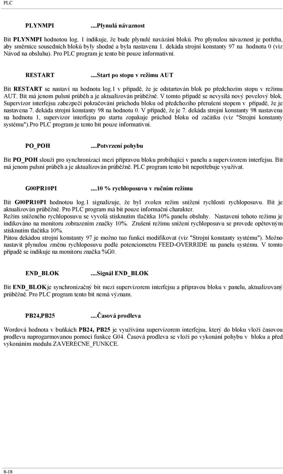 1 v případě, že je odstartován blok po předchozím stopu v režimu AUT. Bit má jenom pulsní průběh a je aktualizován průběžně. V tomto případě se nevysílá nový povelový blok.