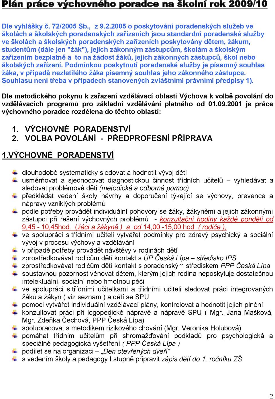 2005 Sb., z 9.2.2005 o poskytování poradenských sluţeb ve školách a školských poradenských zařízeních jsou standardní poradenské sluţby ve školách a školských poradenských zařízeních poskytovány