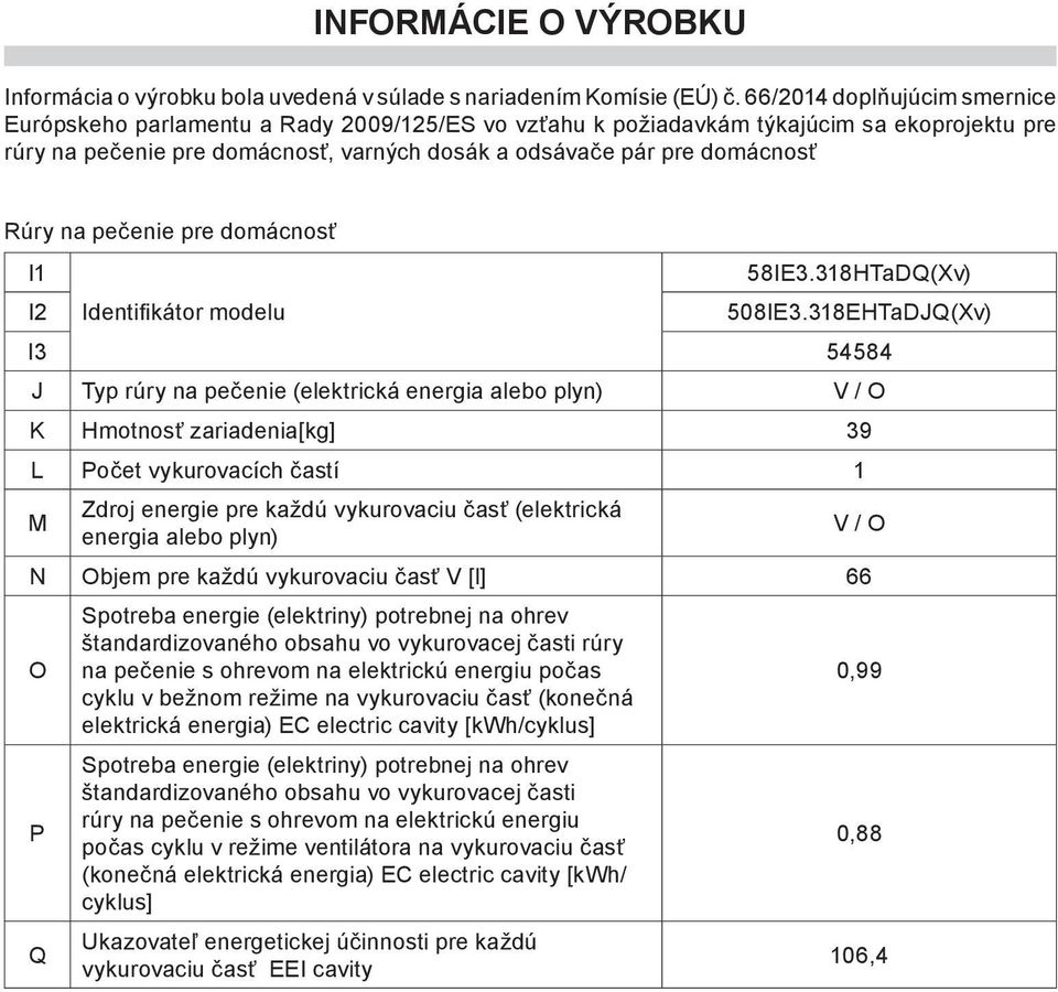 Rúry na pečenie pre domácnosť I1 I2 I3 54584 J Typ rúry na pečenie (elektrická energia alebo plyn) V / O K Hmotnosť zariadenia[kg] 39 L Počet vykurovacích častí 1 M Zdroj energie pre každú