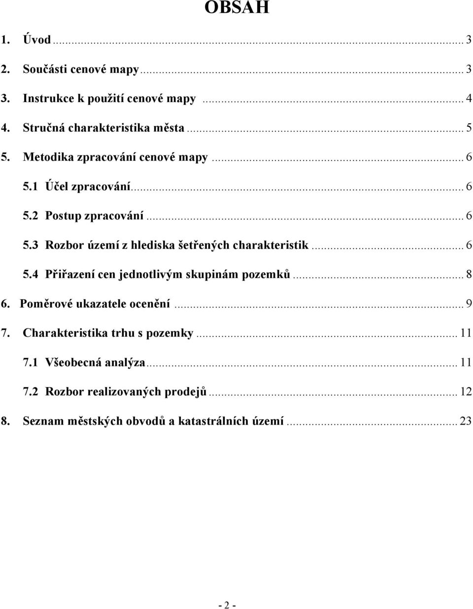 .. 6 5.4 Přiřazení cen jednotlivým skupinám pozemků... 8 6. Poměrové ukazatele ocenění... 9 7. Charakteristika trhu s pozemky... 11 7.