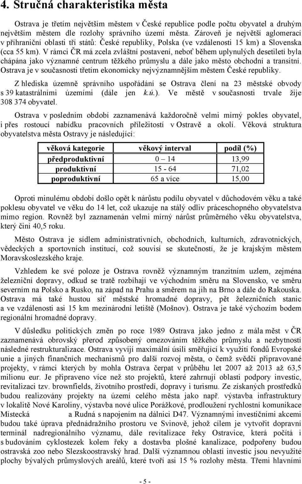 V rámci ČR má zcela zvláštní postavení, neboť během uplynulých desetiletí byla chápána jako významné centrum těžkého průmyslu a dále jako město obchodní a transitní.