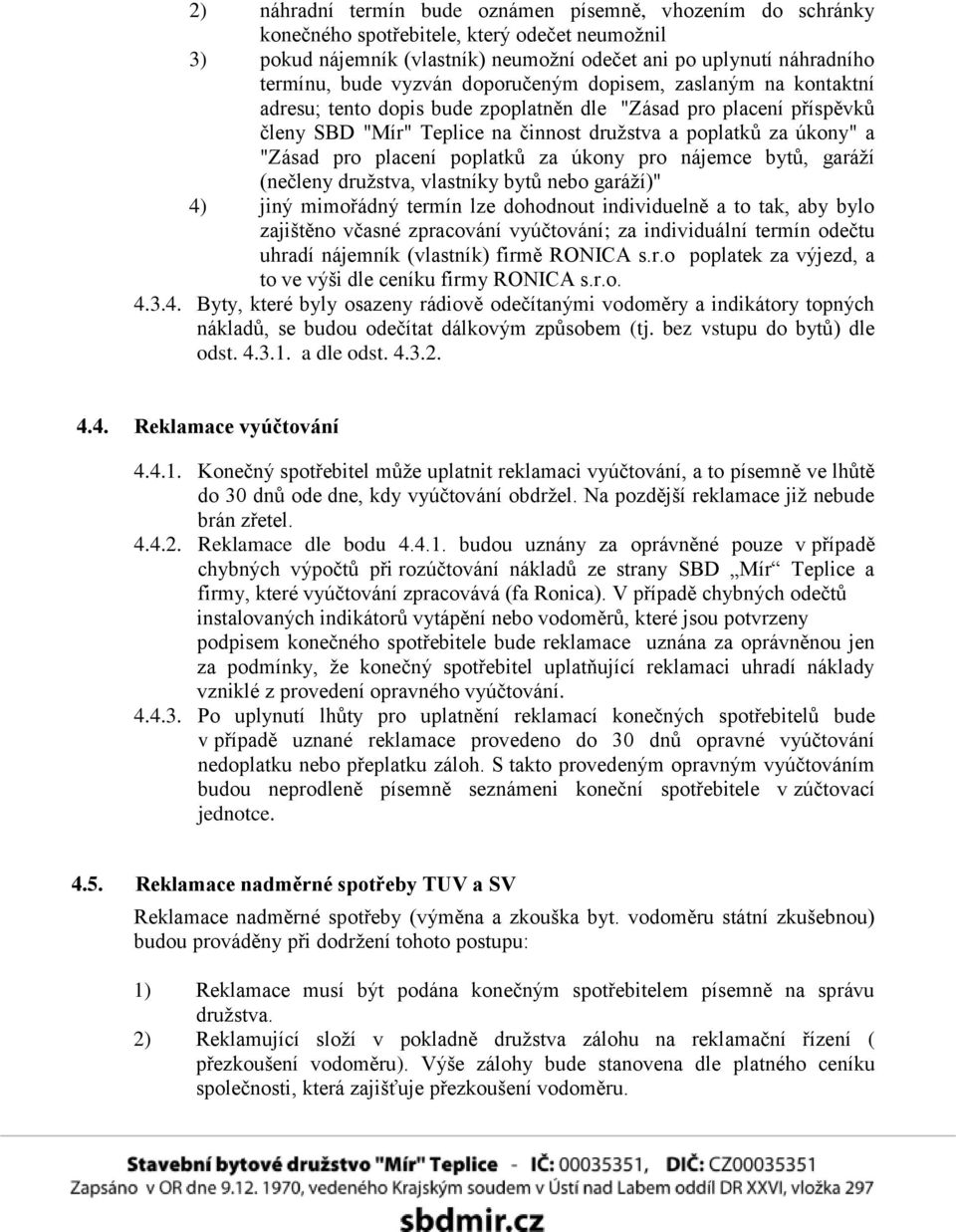 placení poplatků za úkony pro nájemce bytů, garáží (nečleny družstva, vlastníky bytů nebo garáží)" 4) jiný mimořádný termín lze dohodnout individuelně a to tak, aby bylo zajištěno včasné zpracování