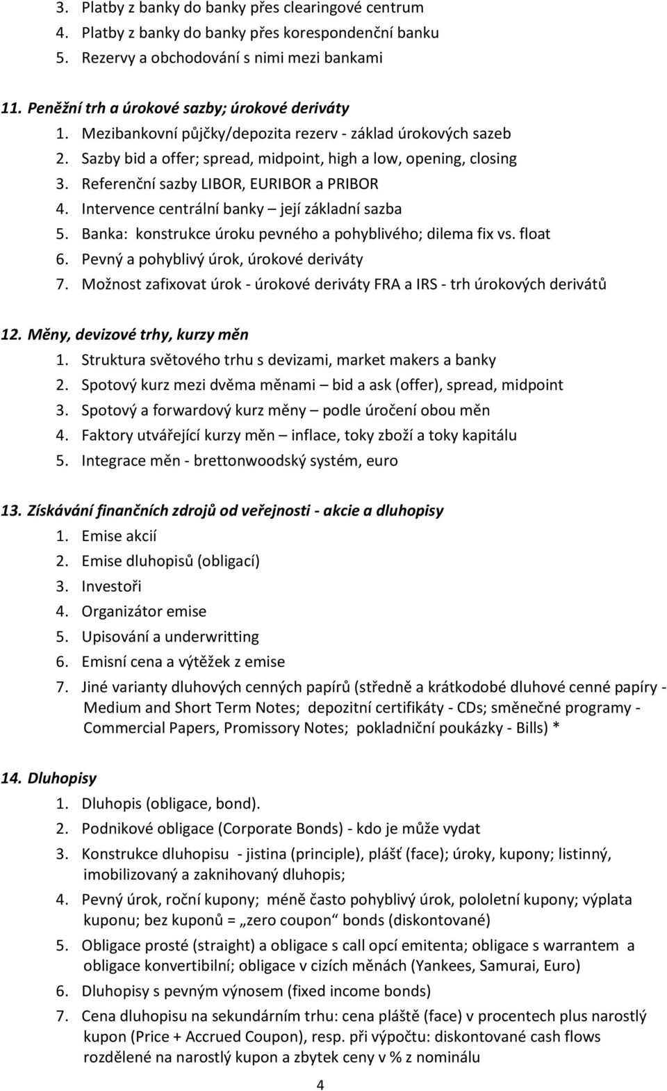 Referenční sazby LIBOR, EURIBOR a PRIBOR 4. Intervence centrální banky její základní sazba 5. Banka: konstrukce úroku pevného a pohyblivého; dilema fix vs. float 6.