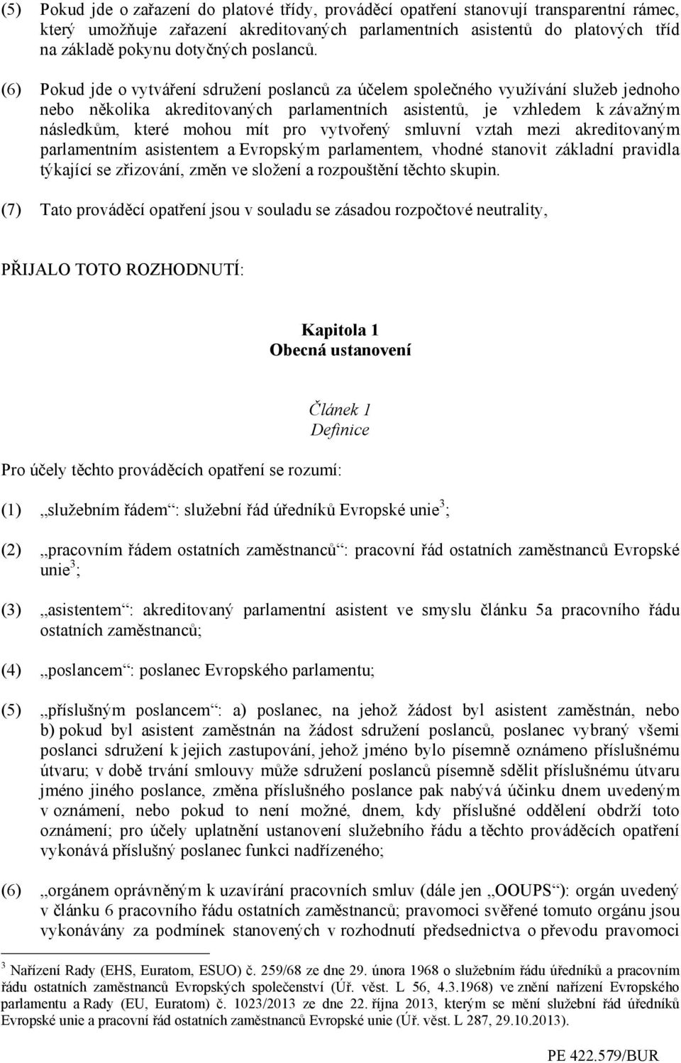 (6) Pokud jde o vytváření sdružení poslanců za účelem společného využívání služeb jednoho nebo několika akreditovaných parlamentních asistentů, je vzhledem k závažným následkům, které mohou mít pro