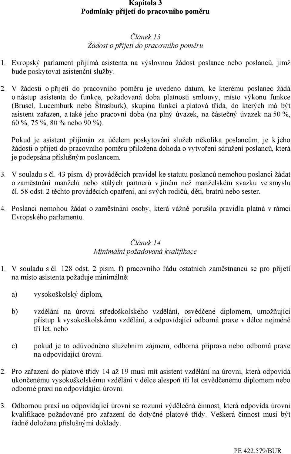 V žádosti o přijetí do pracovního poměru je uvedeno datum, ke kterému poslanec žádá o nástup asistenta do funkce, požadovaná doba platnosti smlouvy, místo výkonu funkce (Brusel, Lucemburk nebo