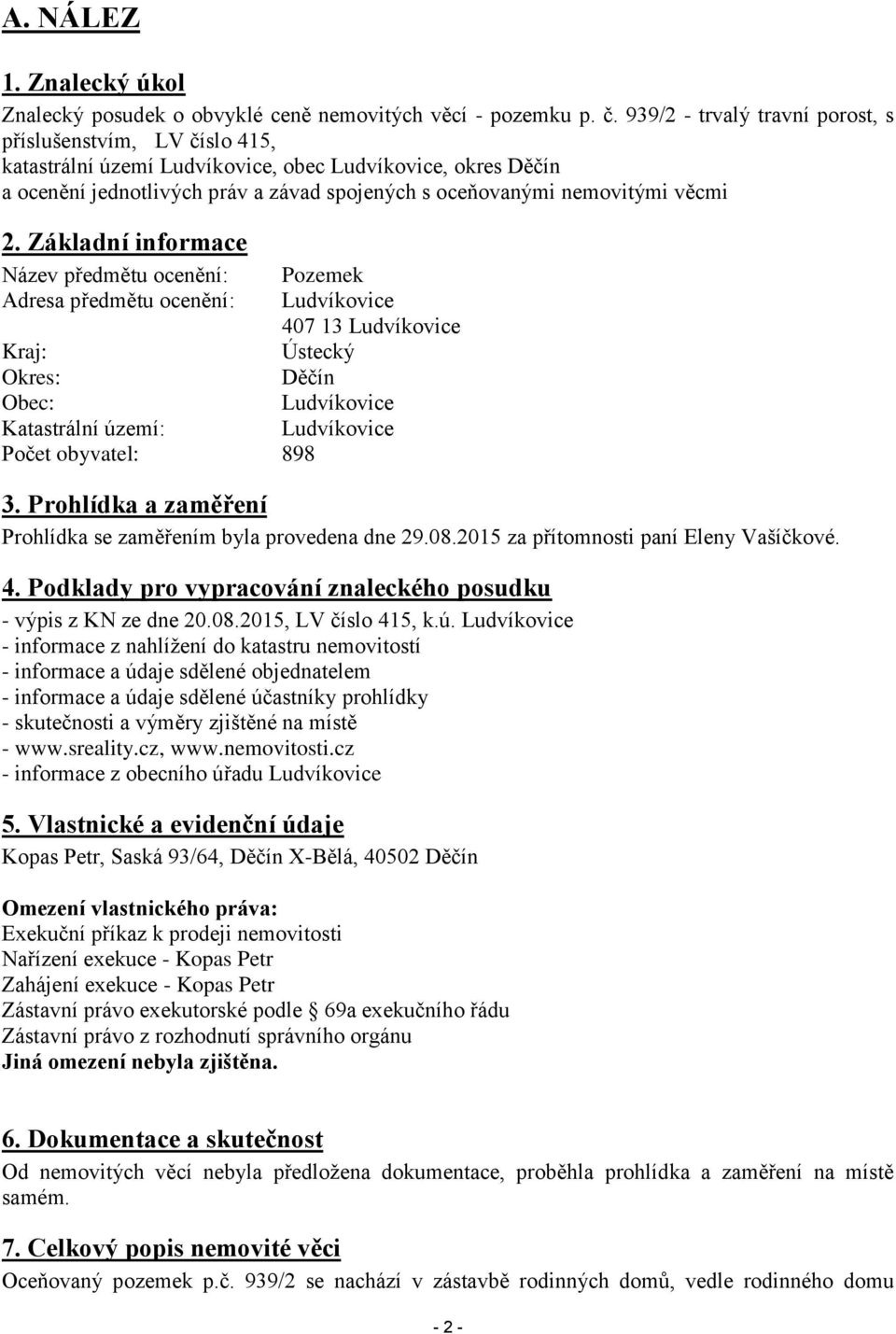 2. Základní informace Název předmětu ocenění: Pozemek Adresa předmětu ocenění: Ludvíkovice 407 13 Ludvíkovice Kraj: Ústecký Okres: Děčín Obec: Ludvíkovice Katastrální území: Ludvíkovice Počet