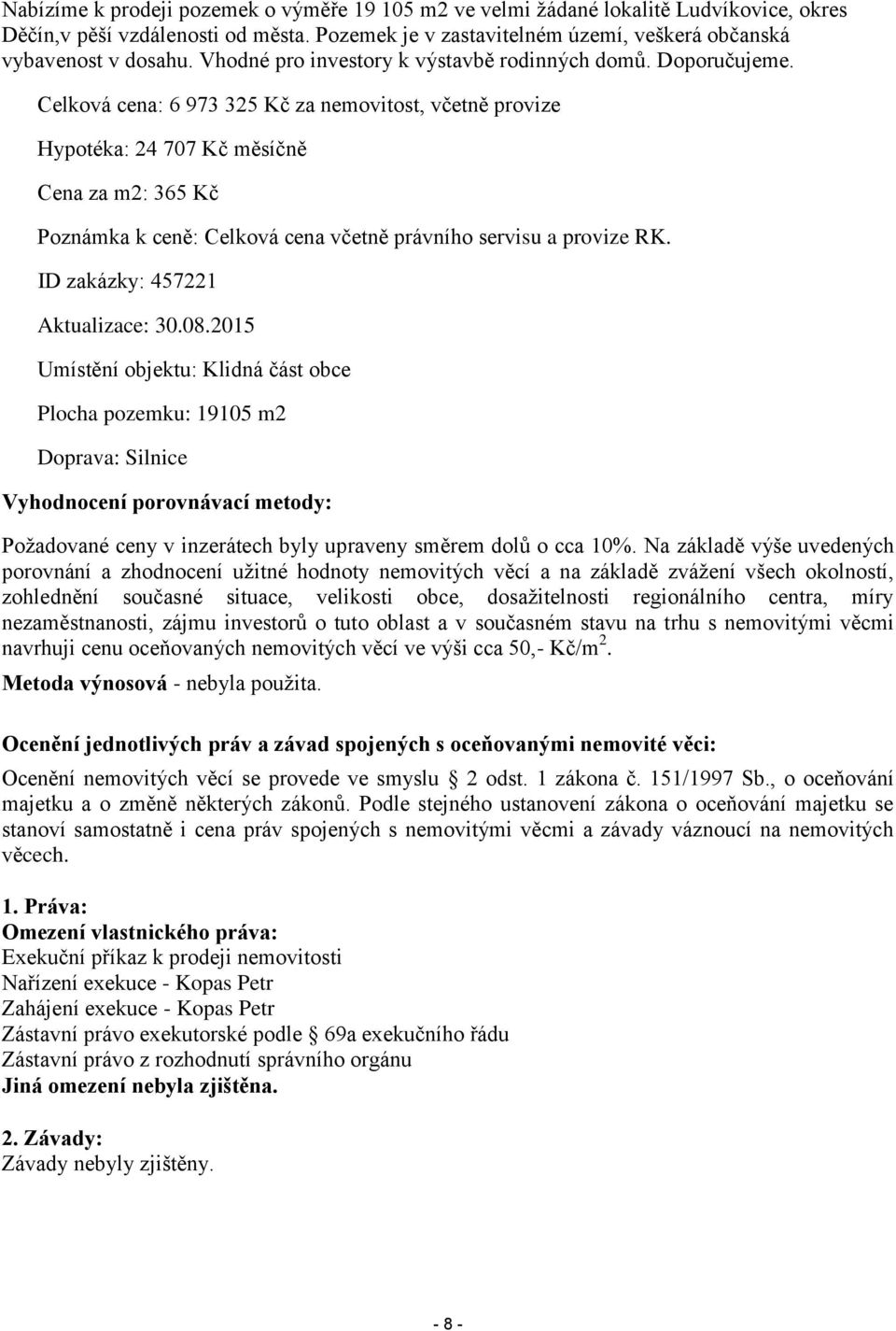 Celková cena: 6 973 325 Kč za nemovitost, včetně provize Hypotéka: 24 707 Kč měsíčně Cena za m2: 365 Kč Poznámka k ceně: Celková cena včetně právního servisu a provize RK.