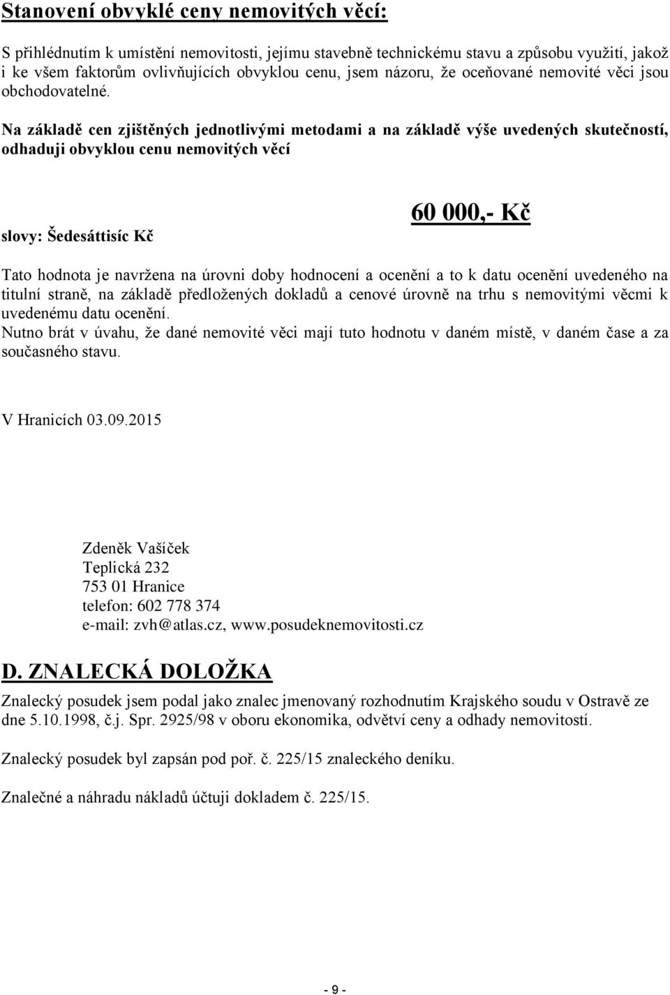 Na základě cen zjištěných jednotlivými metodami a na základě výše uvedených skutečností, odhaduji obvyklou cenu nemovitých věcí slovy: Šedesáttisíc Kč 60 000,- Kč Tato hodnota je navržena na úrovni