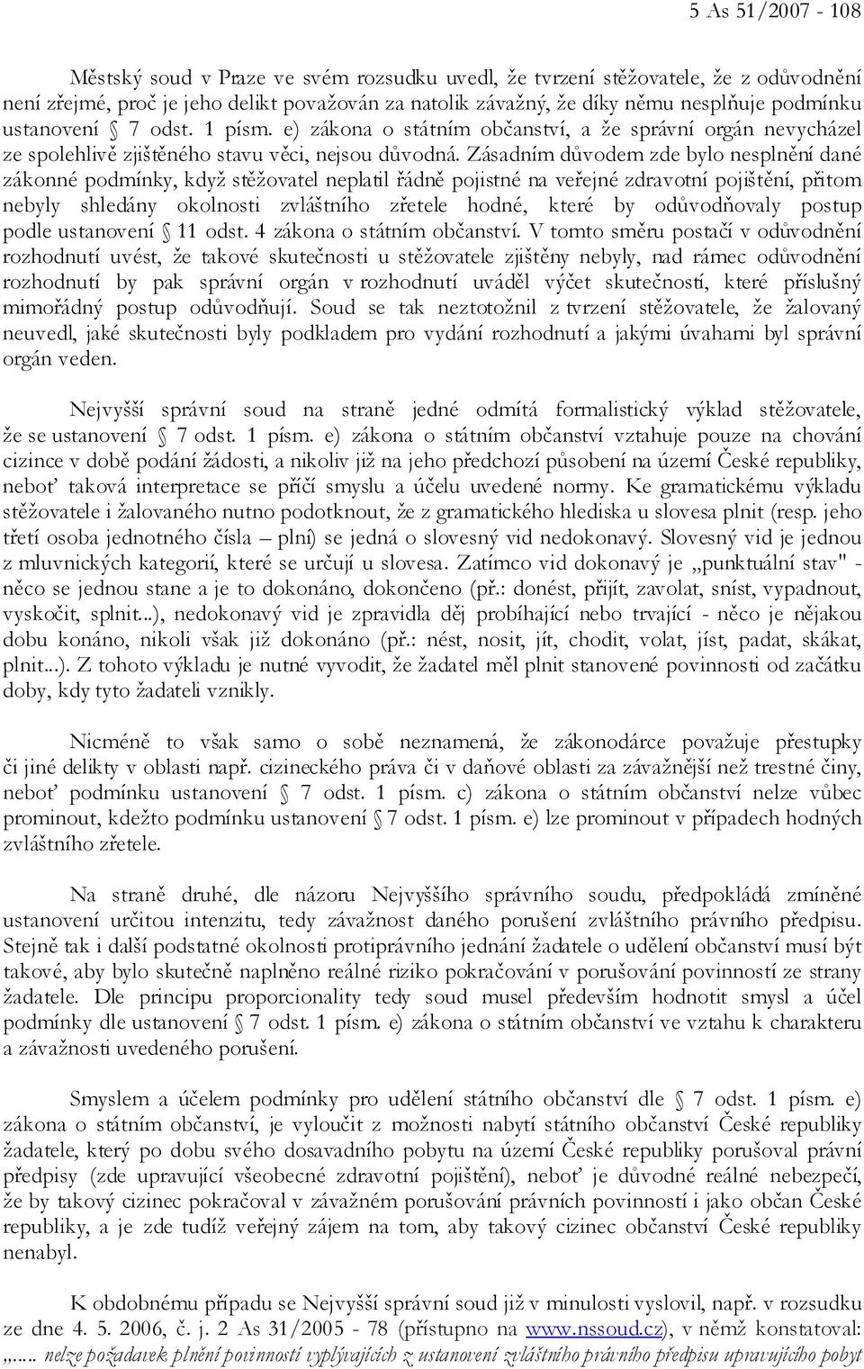 Zásadním důvodem zde bylo nesplnění dané zákonné podmínky, když stěžovatel neplatil řádně pojistné na veřejné zdravotní pojištění, přitom nebyly shledány okolnosti zvláštního zřetele hodné, které by